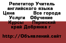 Репетитор/Учитель английского языка › Цена ­ 1 000 - Все города Услуги » Обучение. Курсы   . Пермский край,Добрянка г.